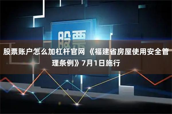 股票账户怎么加杠杆官网 《福建省房屋使用安全管理条例》7月1日施行