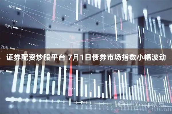 证券配资炒股平台 7月1日债券市场指数小幅波动