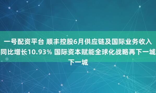 一号配资平台 顺丰控股6月供应链及国际业务收入同比增长10.93% 国际资本赋能全球化战略再下一城