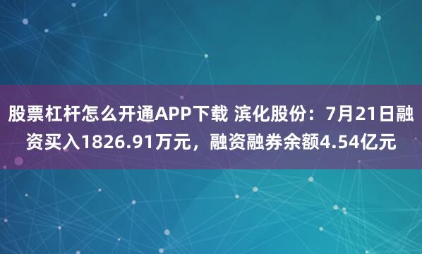 股票杠杆怎么开通APP下载 滨化股份:7月21日融资买入1826.91万元,融资融券余额4.54亿元