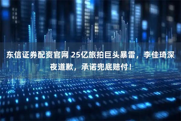 东信证券配资官网 25亿旅拍巨头暴雷，李佳琦深夜道歉，承诺兜底赔付！