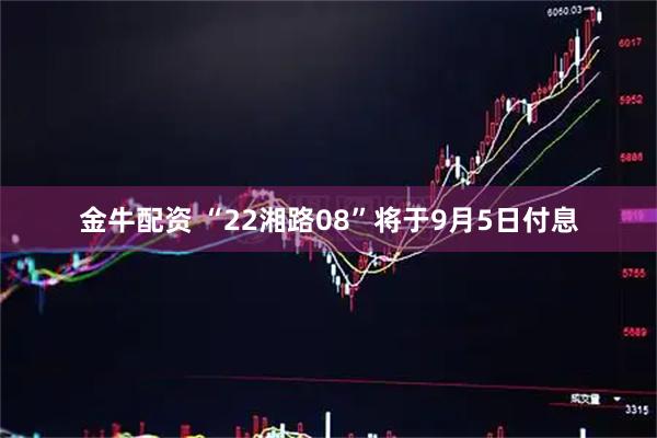 金牛配资 “22湘路08”将于9月5日付息