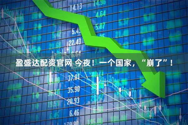 盈盛达配资官网 今夜!一个国家,“崩了”!
