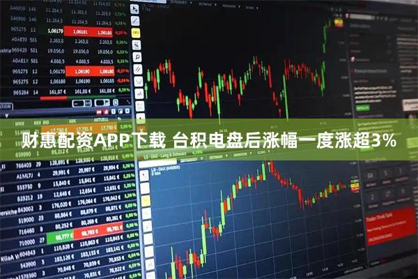 财惠配资APP下载 台积电盘后涨幅一度涨超3%