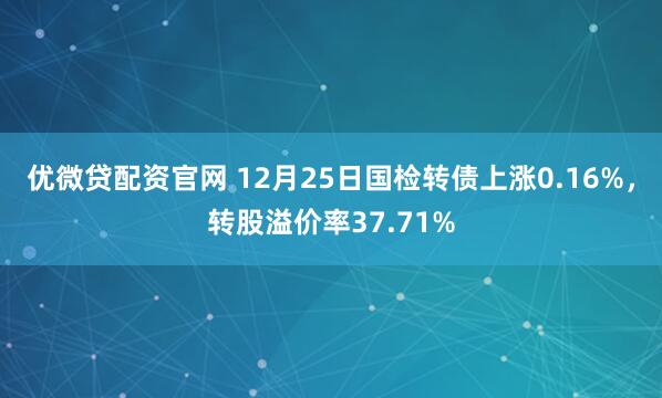 优微贷配资官网 12月25日国检转债上涨0.16%，转股溢价率37.71%