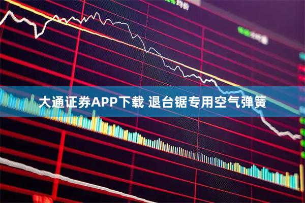 大通证券APP下载 退台锯专用空气弹簧