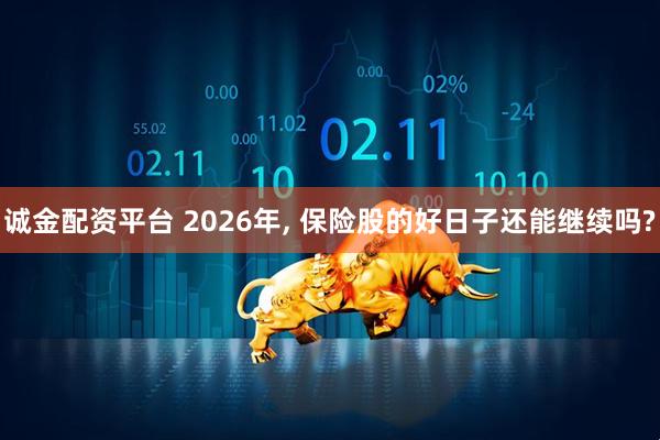 诚金配资平台 2026年, 保险股的好日子还能继续吗?