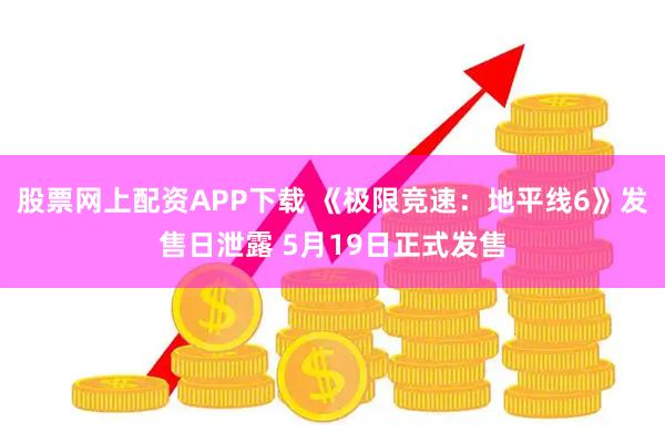 股票网上配资APP下载 《极限竞速：地平线6》发售日泄露 5月19日正式发售