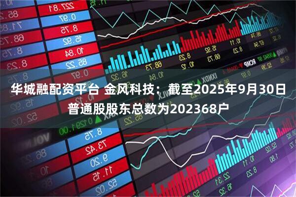 华城融配资平台 金风科技：截至2025年9月30日普通股股东总数为202368户