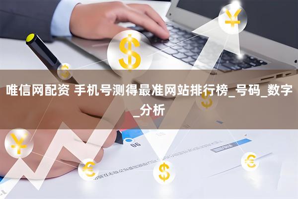 唯信网配资 手机号测得最准网站排行榜_号码_数字_分析