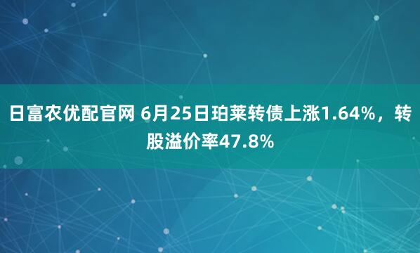 日富农优配官网 6月25日珀莱转债上涨1.64%，转股溢价率47.8%
