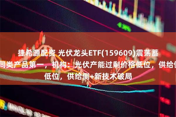 捷希源配资 光伏龙头ETF(159609)震荡蓄势，换手率居同类产品第一，机构：光伏产能过剩价格低位，供给侧+新技术破局