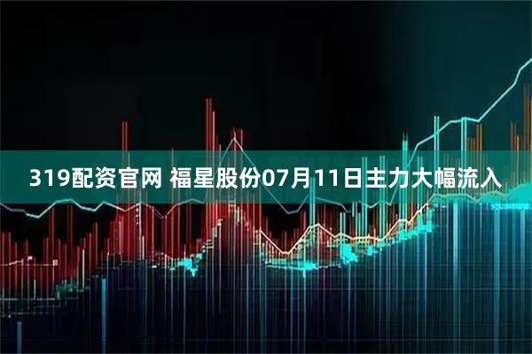 319配资官网 福星股份07月11日主力大幅流入
