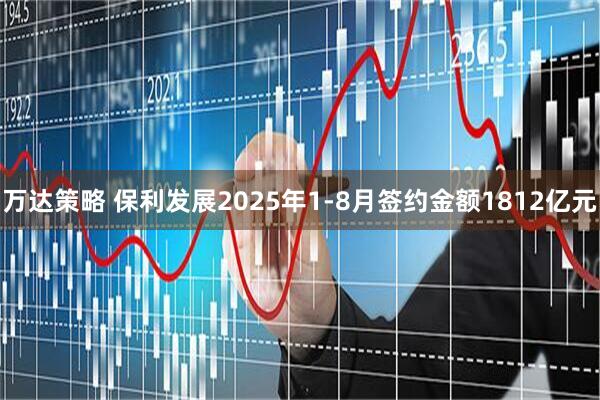 万达策略 保利发展2025年1-8月签约金额1812亿元